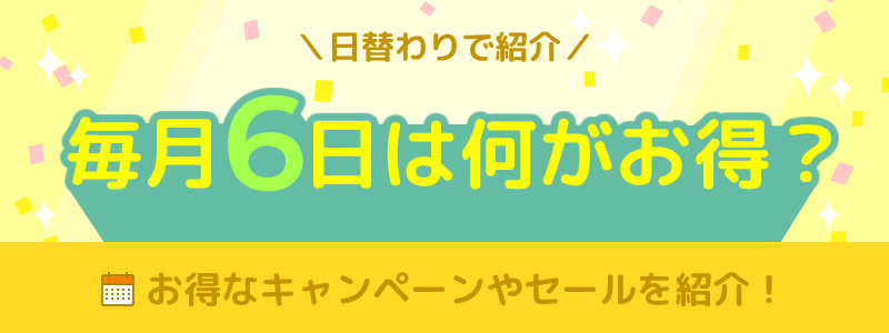 毎月6日は何がお得になる日？