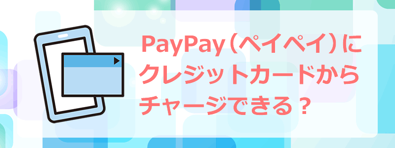 ペイペイにクレジットカードからチャージできる？【PayPayカードは使える？】