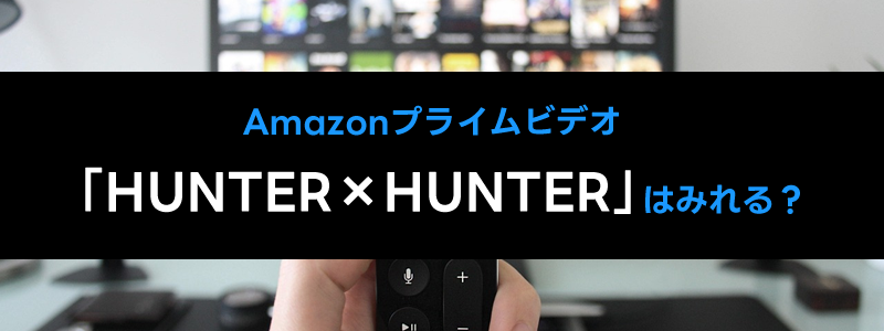 【2024最新】アマプラでハンターハンターは見れない？アニメを配信しているサービスを紹介！